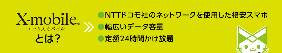 X-mobileとは？・NTTドコモ社のネットワークを使用した格安スマホ ・幅広いデータ容量 ・定額24時間かけ放題